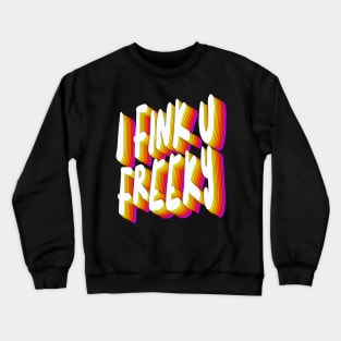 I Fink U Freeky - Slogan Typographic Design Crewneck Sweatshirt